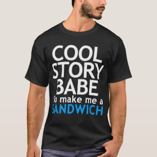 Cool Story, Babe. Now go make me a sandwich T-Shirt