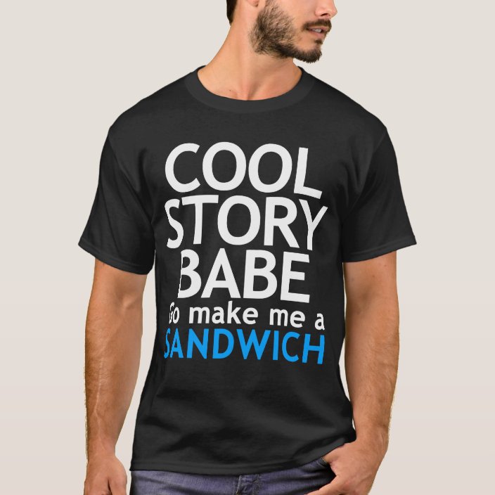 Cool Story Babe Now Go Make Me A Sandwich T Shirt Zazzle Com