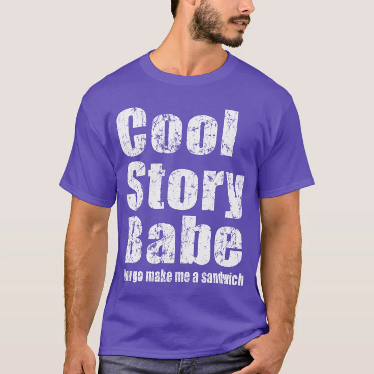 Anvendt nok på en ferie Cool Story Babe. Now go make me a sandwich T-Shirt | Zazzle
