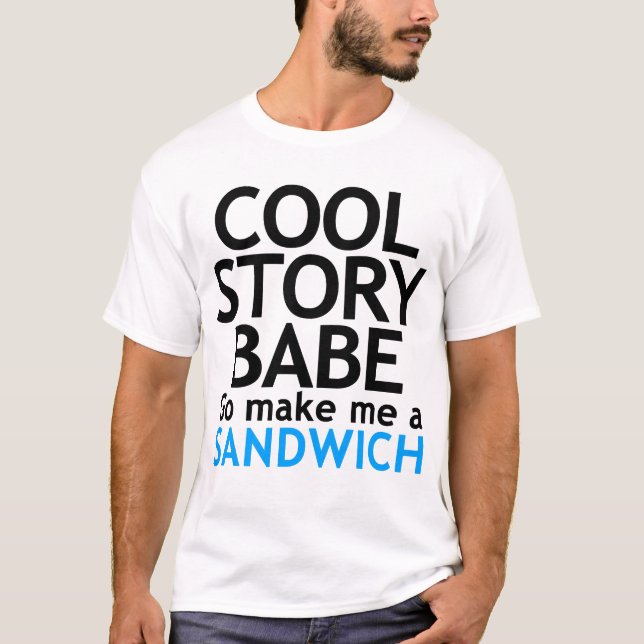 Cool Story, Babe. Now go make me a sandwich TSHIRT (Front)
