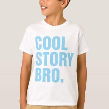 Cool Story Bro Light Blue T-shirt by msvb1te at Zazzle