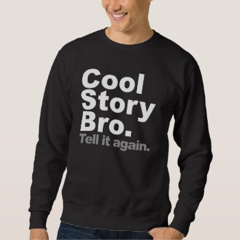 Cool Story Bro. Tell It Again Sweatshirt by ConstanceJudes at Zazzle