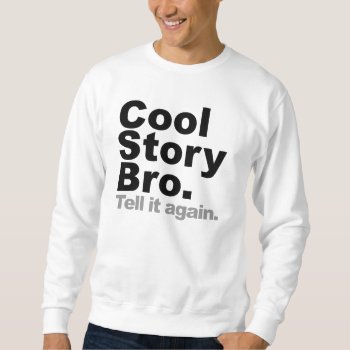Cool Story Bro. Tell It Again Sweatshirt by ConstanceJudes at Zazzle