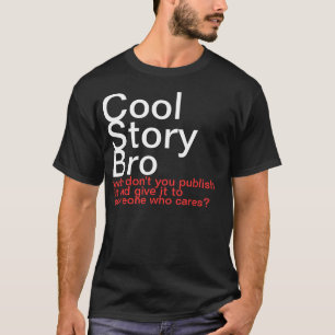 Cool Story Bro. Why don't you publish it? T-Shirt