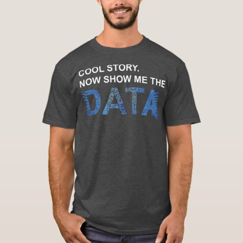 Cool Story Show Me Data Funny Data Scientist Gift T_Shirt