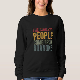 Coolest people come from Roanoke   Sweatshirt