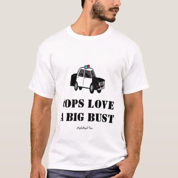 Cops Love A Big Bust T-shirt by MishMoshTees at Zazzle