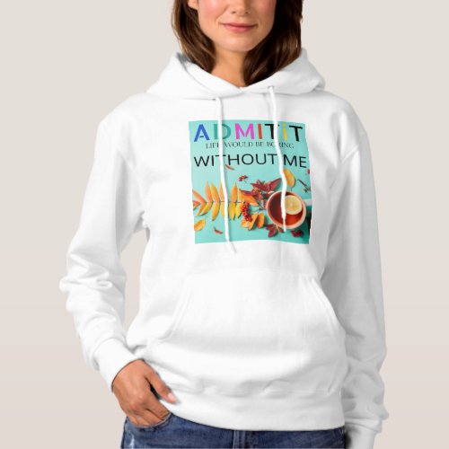 Copy of Admit It Life Would Be Boring Without Me Hoodie