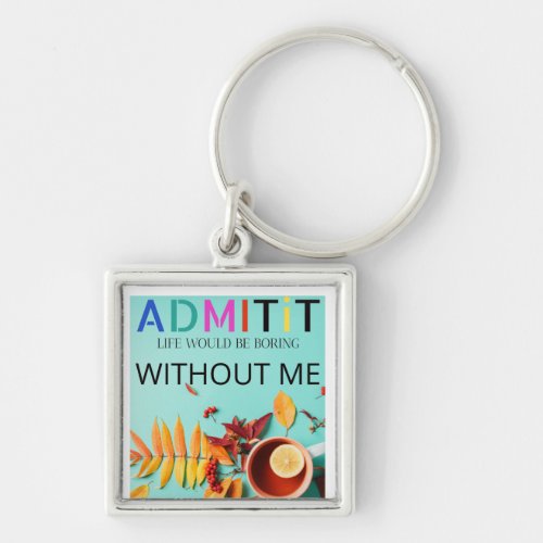 Copy of Admit It Life Would Be Boring Without Me Keychain