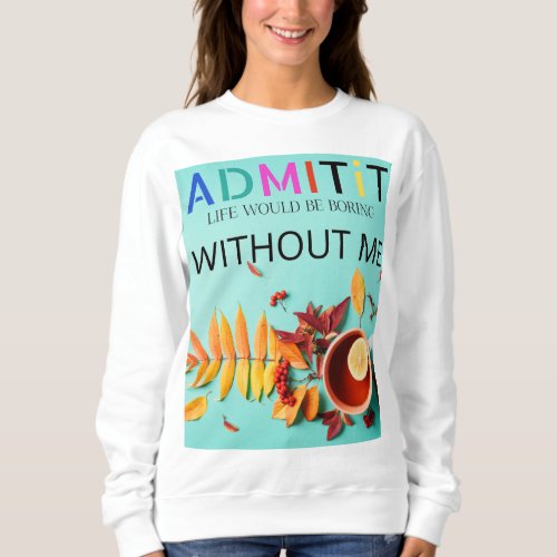 Copy of Admit It Life Would Be Boring Without Me Sweatshirt