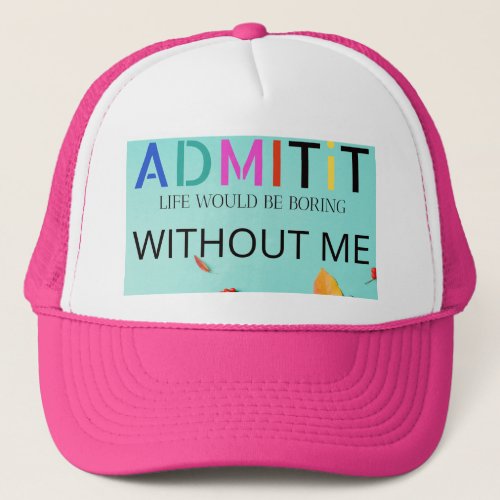 Copy of Admit It Life Would Be Boring Without Me Trucker Hat