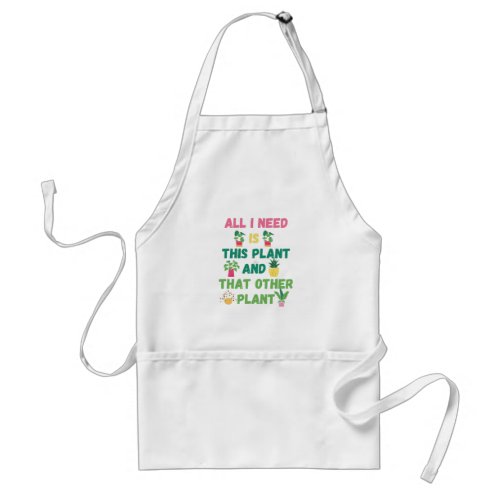 Copy of  All I Need is This Plant And That Other P Adult Apron