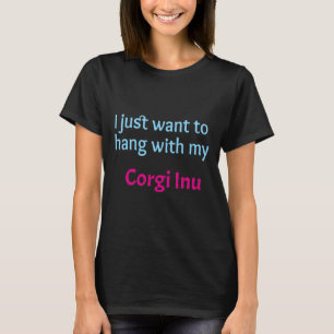 Corgi Inu I Just Want To Hang With My Corgi Inu T-Shirt