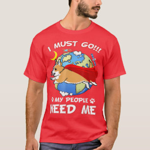 Corgis I Must Going My People Needs Me Dog Lover T-Shirt