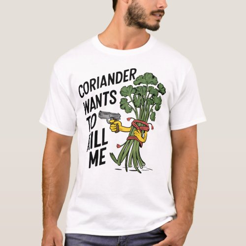 Coriander wants to kill me _ I hate coriander T_Shirt