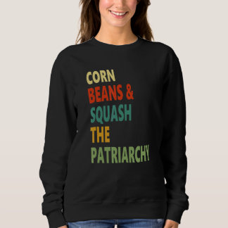 Corn Beans Squash The Patriarchy Apparel Sweatshirt