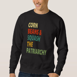 Corn Beans Squash The Patriarchy Apparel Sweatshirt