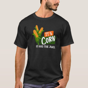 Corn Forever It's Corn It Has The Juice Corn Juice T-Shirt