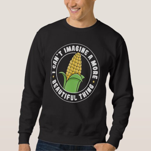 Corn I cant imagine a more beautiful thing Sweatshirt