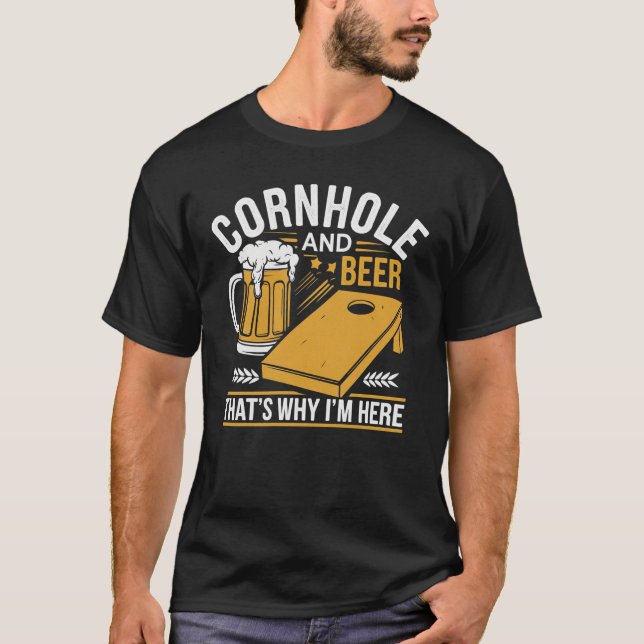 Cornhole and Beer – That’s Why I’m Here T-Shirt (Front)