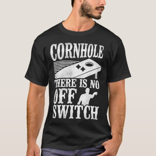 Cornhole Bean Bag Cornhole There Is No Off Switch T_Shirt