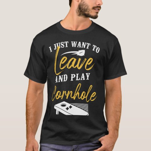 Cornhole Bean Bag I Just Want To Leave And Play T_Shirt