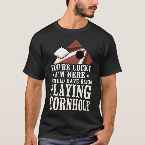 Cornhole Bean Bag Youre Lucky Im Here I Could T_Shirt