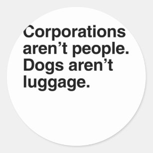 Corporations aren't People. Dogs aren't Luggage.pn Classic Round Sticker
