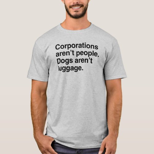 Corporations arent People Dogs arent Luggagepn T_Shirt