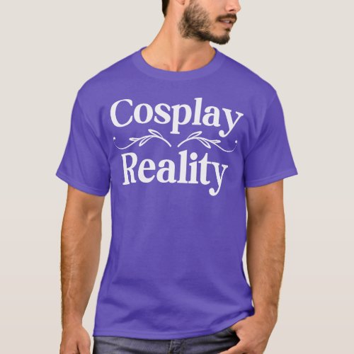 Cosplay Over Reality T_Shirt