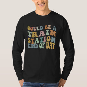 Could Be A Train Station Kind Of Day Train Station T-Shirt