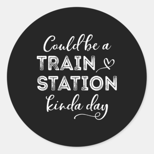 Could Be A Train Station Kinda Day Classic Round Sticker