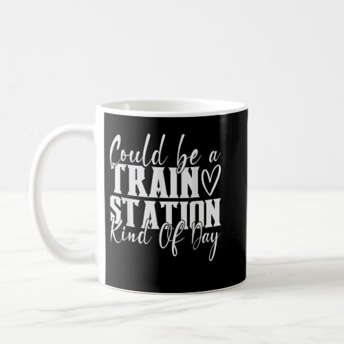 Could Be A Train Station Kinda Day Coffee Mug