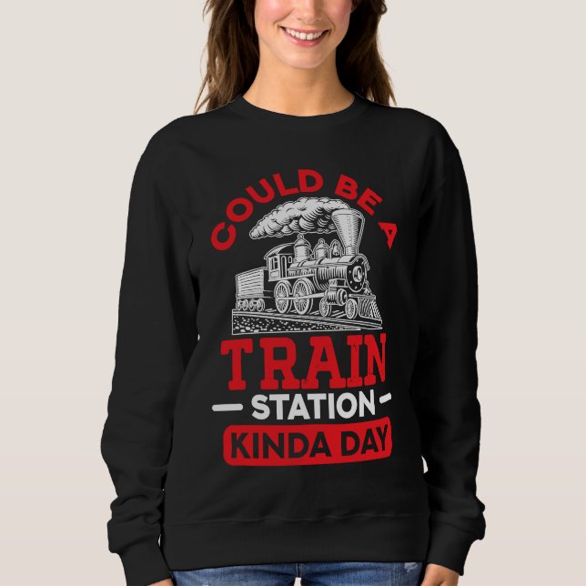 Could Be A Train Station Kinda Day sarcastic sayin Sweatshirt (Front)