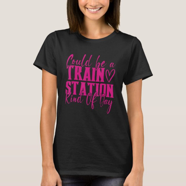 Could Be A Train Station Kinda Day T-Shirt (Front)