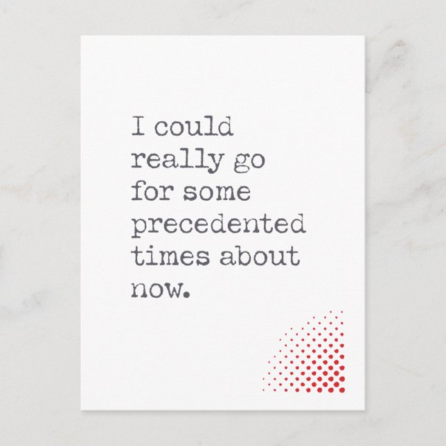 Could Go for Some Precedented Times About Now Postcard (Front)