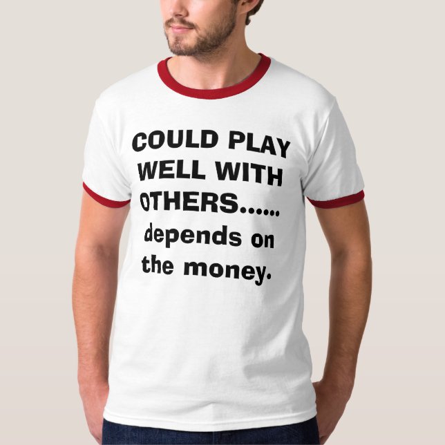 COULD PLAY WELL WITH OTHERS......d... - Customized T-Shirt (Front)