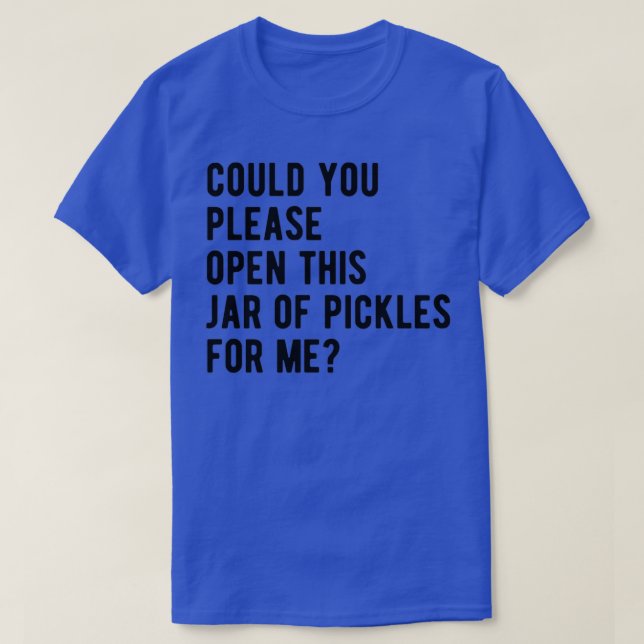 Could you please open this jar of pickles for me  T-Shirt (Design Front)