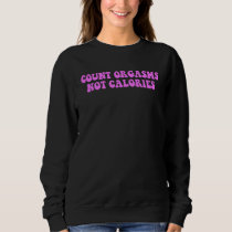 Count Orgasms Not Calories Sweatshirt