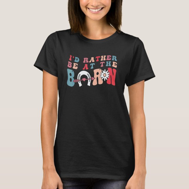 Country Farm Horse Girl I'd Rather Be at The Barn T-Shirt (Front)