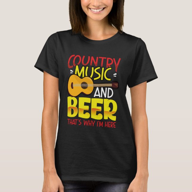 Country Music and Beer That s why I m Here  alcoho T-Shirt (Front)