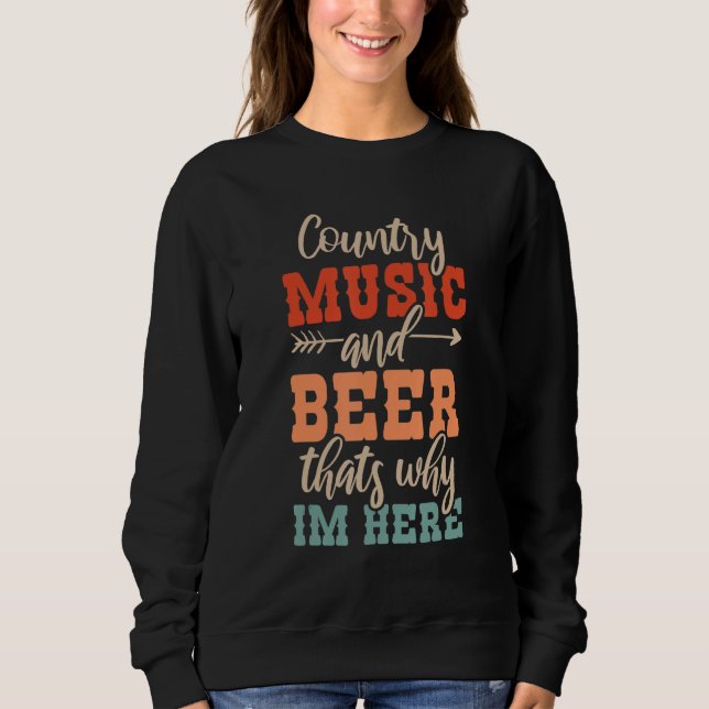 Country Music And Beer Thats Why Im Here 1 Sweatshirt (Front)