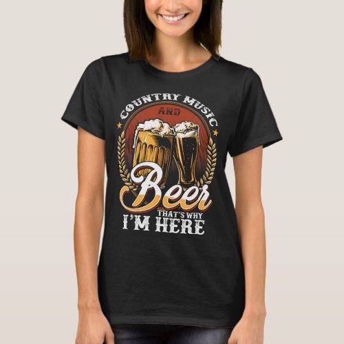 Country Music And Beer Thats Why Im Here Beer Love T_Shirt