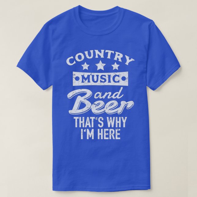 Country Music and Beer Thats Why Im Here  Gift  T-Shirt (Design Front)