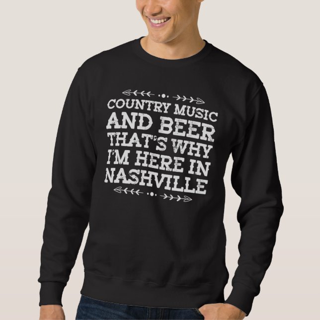 Country Music And Beer Thats Why Im Here In Nashvi Sweatshirt (Front)