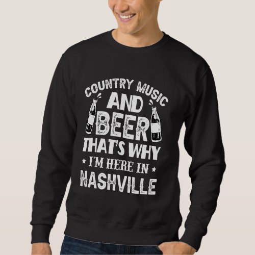Country Music And Beer Thats Why Im Here In Nashvi Sweatshirt
