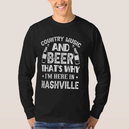 Country Music And Beer Thats Why Im Here In Nashvi T_Shirt