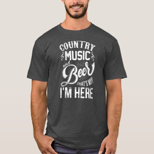 Country Music and Beer Thats Why Im Here Men T_Shirt