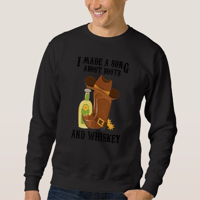 Country Music  I Made A Song About Boots And Whisk Sweatshirt (Front)