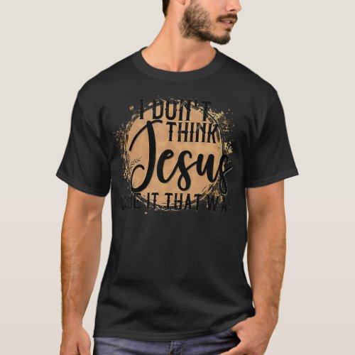 Country Music Women Men I Dont Think Jesus Does i T_Shirt